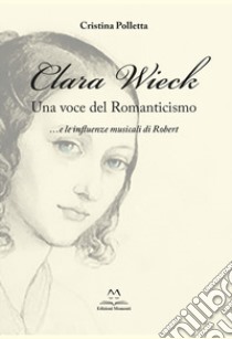 Clara Wieck. Una voce del Romanticismo... e le influenze musicali di Robert libro di Polletta Cristina