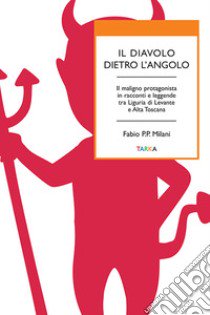 Il diavolo dietro l'angolo. Il maligno protagonista in racconti e leggende tra Liguria di Levante e Alta Toscana libro di Milani Fabio P. P.