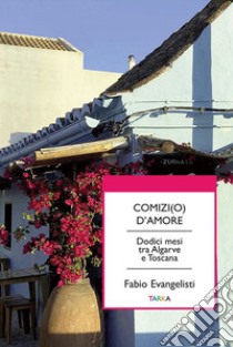 Comizi(o) d'amore. Dodici mesi tra Algarve e Toscana libro di Evangelisti Fabio