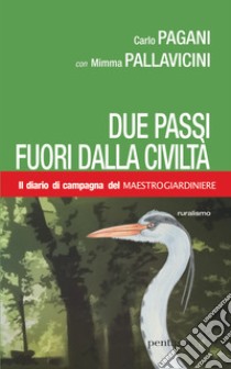 Due passi fuori dalla civiltà. Il diario di campagna del Maestro Giardiniere libro di Pagani Carlo; Pallavicini M. (cur.)