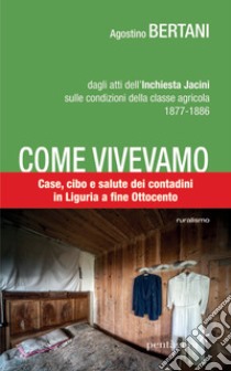 Come vivevamo. Case, cibo e salute dei contadini in Liguria a fine Ottocento libro di Bertani Agostino