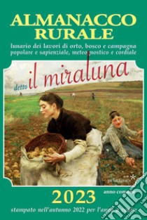 Almanacco rurale detto il miraluna 2023. Lunario dei lavori di orto, bosco e campagna, popolare e sapienziale, meteognostico e cordiale libro di Angelini Massimo