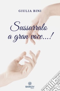 Sussurralo a gran voce...! libro di Bini Giulia