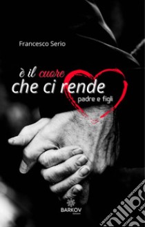 È il cuore che ci rende padre e figli libro di Serio Francesco