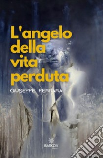 L'angelo della vita perduta libro di Ferrara Giuseppe