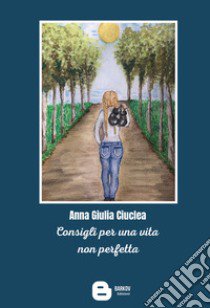 Consigli per una vita non perfetta libro di Ciuclea Anna Giulia