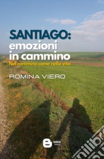 Santiago: emozioni in cammino. Nel cammino come nella vita libro di Viero Romina