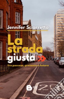 La strada giusta. Tra passato, presente e futuro libro di Sciarretta Jennifer