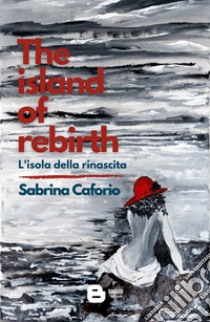 The island of rebirth. L'isola della rinascita libro di Caforio Sabrina