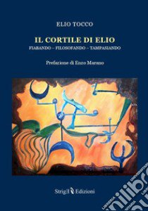 Il cortile di Elio. Fiabando, filosofando, tampasiando libro di Tocco Elio