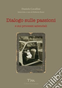 Dialogo sulle passioni. E sui processi aziendali libro di Cavallini Daniele; Rossi R. (cur.)