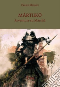 Màrtiikö. Avventure su Màrshà libro di Messori Fausto