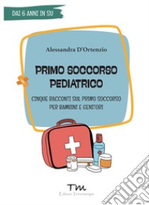 Primo soccorso pediatrico. Cinque racconti sul primo soccorso per bambini e genitori libro di D'Ortenzio Alessandra