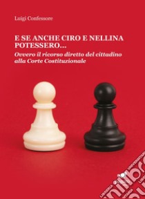 E se anche Ciro e Nellina potessero. Ovvero il ricorso diretto del cittadino alla Corte Costituzionale libro di Confessore Luigi