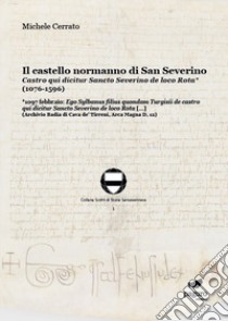 Il castello normanno di San Severino. Castro qui dicitur Sancto Severino de loco Rota (1076-1596) libro di Cerrato Michele