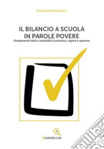 Il bilancio a scuola in parole povere. Fondamenti della contabilità scolastica, capire e operare libro di Amarante Alessandra