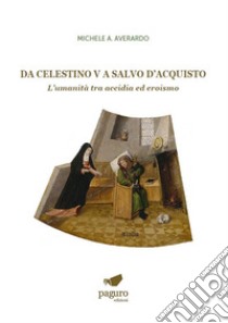 Da Celestino V a Salvo D'Acquisto. L'umanità tra accidia ed eroismo libro di Averardo Michele Antonio