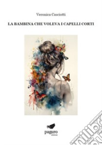 La bambina che voleva i capelli corti libro di Casciotti Veronica