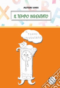 Il tempo inventato. Ediz. illustrata libro di Bertolino C. (cur.)