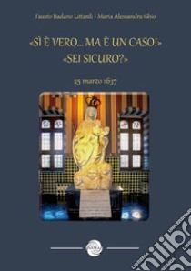 «Sì è vero... ma è un caso!» «Sei sicuro?». 25 marzo 1637 libro di Badano Littardi Fausto; Ghio Maria Alessandra