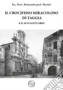 Il crocifisso miracoloso di Taggia e il suo Santuario libro di Martini Raimondo