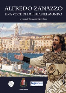 Alfredo Zanazzo. Una voce di Imperia nel mondo. Ediz. illustrata libro di Zanazzo Alfredo; Marchisio G. (cur.)