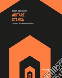 Abitare stanca. La casa: un racconto politico libro di Gainsforth Sarah