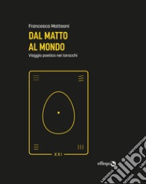 Dal matto al mondo. Viaggio poetico nei tarocchi libro di Matteoni Francesca