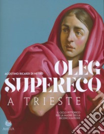 Oleg Supereco a Trieste. Il ciclo pittorico per la Madre della Conciliazione libro di Ricardi di Netro Agostino