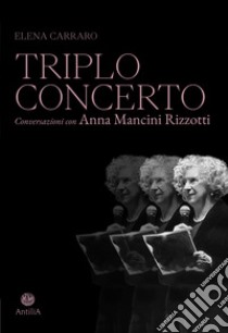 Triplo concerto. Conversazioni con Anna Mancini Rizzotti libro di Carraro Elena