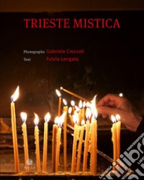 Trieste mistica. Comunità religiose storiche a Trieste. Ediz. italiana e inglese libro di Crozzoli Gabriele; Longato Fulvio