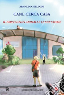 Cane cerca casa. Il Parco degli Animali e le sue storie libro di Melloni Arnaldo