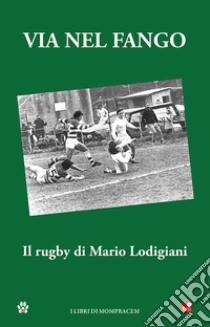 Via nel fango. Il rugby di Mario Lodigiani libro di Mugnai P. (cur.)