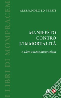 Manifesto contro l'immortalità e altre umane aberrazioni libro di Lo Presti Alessandro