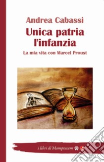 Unica patria l'infanzia. La mia vita con Marcel Proust libro di Cabassi Andrea