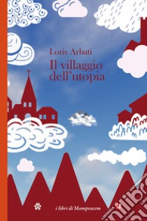 Il villaggio dell'utopia libro di Arbati Loris