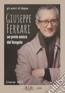 Giuseppe Ferrari. Un prete amico del Vangelo libro di Gli amici di Beppe; Marchiori A. (cur.)