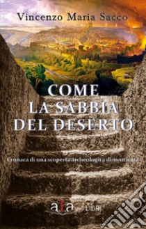 Come la sabbia del deserto. Cronaca di una scoperta archeologica dimenticata. Nuova ediz. libro di Sacco Vincenzo Maria