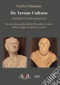 De Verum Cultura. Poemetto filosofico. Storia disinvolta della filosofia in versi dalle origini ai giorni nostri libro di Chionne Carlo