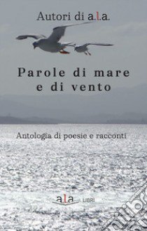 Parole di mare e di vento. Antologia di poesie e racconti libro