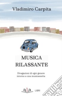 Musica rilassante. Divagazioni di ogni genere intorno a una musicassetta libro di Carpita Vladimiro