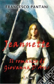 Jeannette. Il romanzo di giovanna d'arco libro di Pantani Francesco