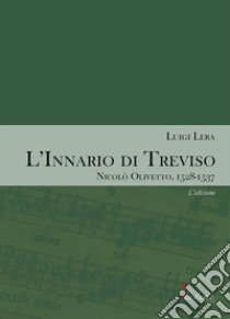 L'innario di Treviso. Nicolò Olivetto, 1528-1537. Vol. 1: L' edizione libro di Lera Luigi