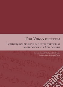 Tibi Virgo dicatum. Composizioni mariane di autori trevigiani fra Settecento e Ottocento libro di Cacco Jacopo (cur.)