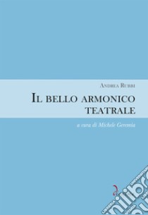 Il bello armonico teatrale (1792, per l'inaugurazione del teatro La Fenice di Venezia). Ediz. critica libro di Rubbi Andrea; Geremia M. (cur.)