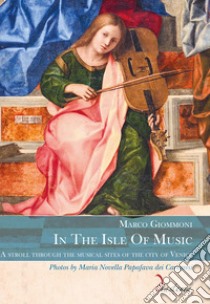 In the isle of music. A stroll through the musical sites of the city of Venice. Ediz. multilingue libro di Giommoni Marco