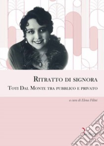 Ritratto di signora. Toti Dal Monte tra pubblico e privato libro di Filini E. (cur.)