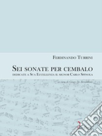 Sei sonate da cembalo dedicate a Sua Eccellenza il signor Carlo Spinola libro di Turrini Ferdinando; De Berardinis G. (cur.)