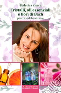 Cristalli, oli essenziali e fiori di Bach. Percorsi di benessere libro di Zanca Federica