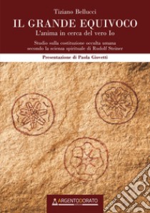 Il grande equivoco. L'anima in cerca del vero Io. Studio sulla costituzione occulta umana secondo la scienza spirituale di Rudolf Steiner libro di Bellucci Tiziano